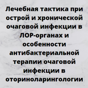 Программа НМО «Лечебная тактика при острой и хронической очаговой инфекции в ЛОР-органах и особенности антибактериальной терапии очаговой инфекции в оториноларингологии», 36 часов