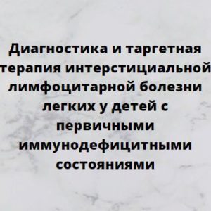 Программа НМО «Диагностика и таргетная терапия интерстициальной лимфоцитарной болезни легких у детей с первичными иммунодефицитными состояниями», 36 часов