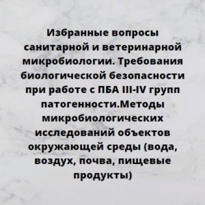 Программа НМО «Избранные вопросы санитарной и ветеринарной микробиологии. Требования биологической безопасности при работе с ПБА III-IV групп патогенности. Методы микробиологических исследований объектов окружающей среды (вода, воздух, почва, пищевые продукты)», 72 часов