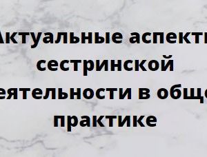 Дополнительная профессиональная программа НМО повышения квалификации «Актуальные аспекты сестринской деятельности в общей практике», 36 часов